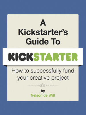 cover image of A Kickstarter's Guide to Kickstarter: How to Successfully Fund Your Creative Project
